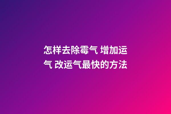 怎样去除霉气 增加运气 改运气最快的方法